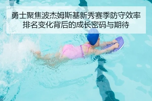 勇士聚焦波杰姆斯基新秀赛季防守效率排名变化背后的成长密码与期待