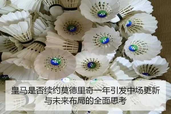 皇马是否续约莫德里奇一年引发中场更新与未来布局的全面思考 | kaiyun