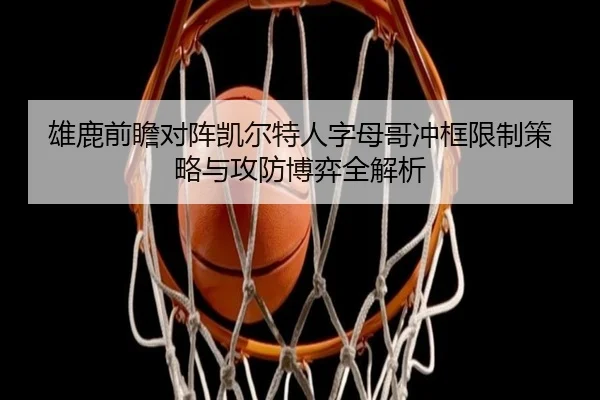 雄鹿前瞻对阵凯尔特人字母哥冲框限制策略与攻防博弈全解析
