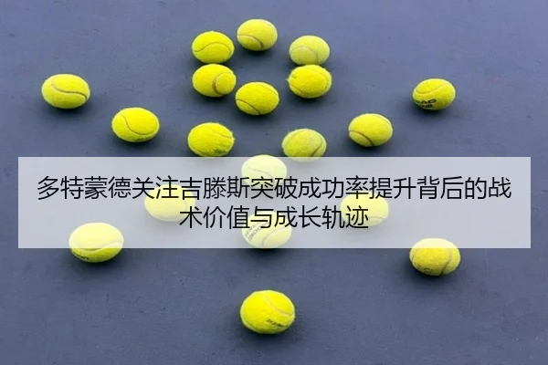 多特蒙德关注吉滕斯突破成功率提升背后的战术价值与成长轨迹（kaiyun）
