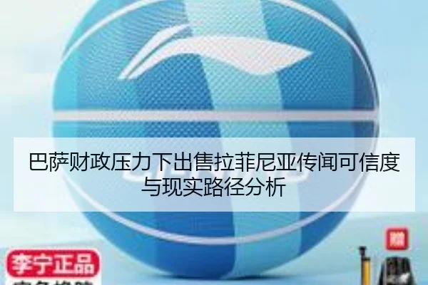 巴萨财政压力下出售拉菲尼亚传闻可信度与现实路径分析