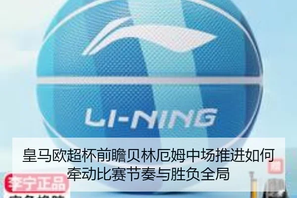 皇马欧超杯前瞻贝林厄姆中场推进如何牵动比赛节奏与胜负全局
