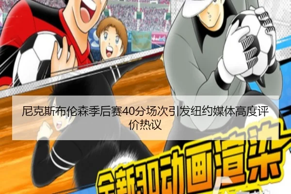 尼克斯布伦森季后赛40分场次引发纽约媒体高度评价热议（kaiyun）