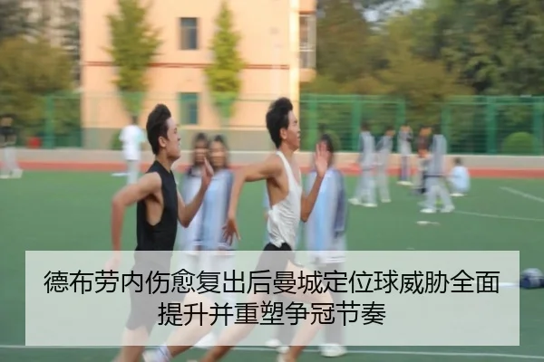 德布劳内伤愈复出后曼城定位球威胁全面提升并重塑争冠节奏（kaiyun）