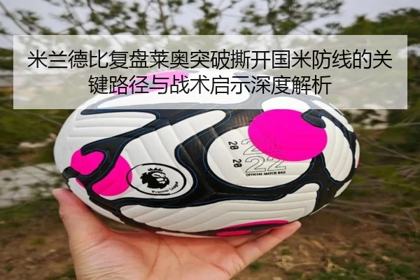 米兰德比复盘莱奥突破撕开国米防线的关键路径与战术启示深度解析 | kaiyun