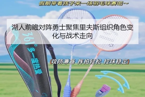 湖人前瞻对阵勇士聚焦里夫斯组织角色变化与战术走向 | kaiyun