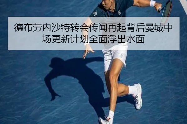 德布劳内沙特转会传闻再起背后曼城中场更新计划全面浮出水面 | kaiyun
