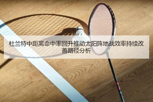 杜兰特中距离命中率回升推动太阳阵地战效率持续改善路径分析