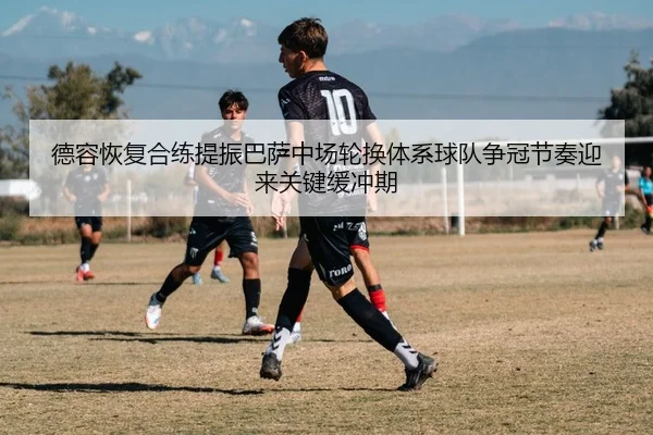 德容恢复合练提振巴萨中场轮换体系球队争冠节奏迎来关键缓冲期 | kaiyun